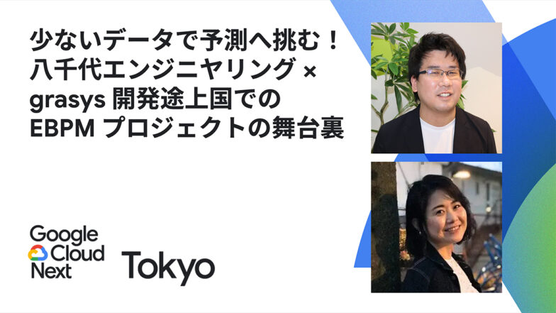 【登壇実績】Google Cloud Next Tokyo 25 少ないデータで予測へ挑む！八千代エンジニヤリング × grasys 開発途上国での EBPM プロジェクトの舞台裏